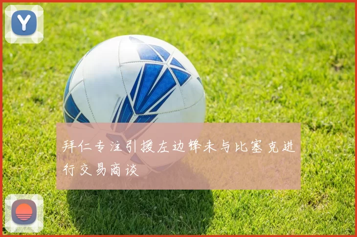 拜仁专注引援左边锋未与比塞克进行交易商谈