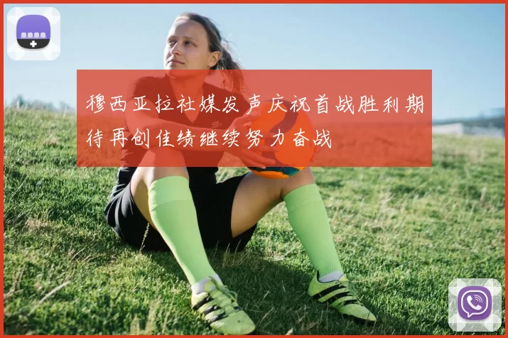 穆西亚拉社媒发声庆祝首战胜利期待再创佳绩继续努力奋战