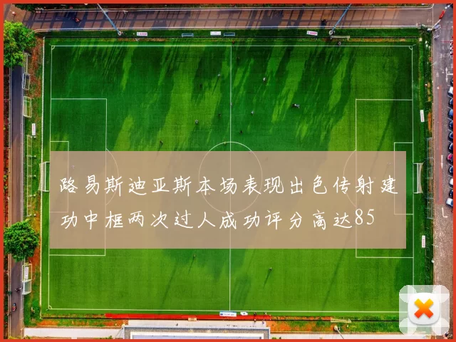 路易斯迪亚斯本场表现出色传射建功中框两次过人成功评分高达85