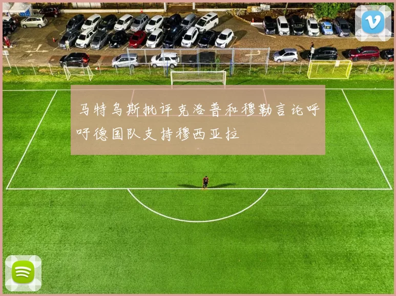 马特乌斯批评克洛普和穆勒言论呼吁德国队支持穆西亚拉