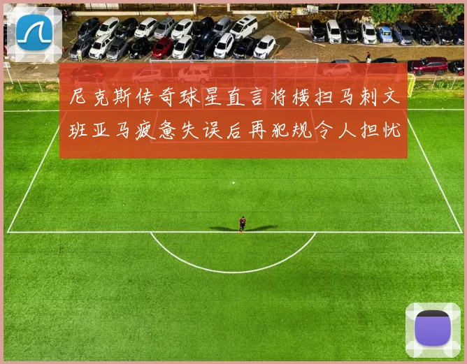 尼克斯传奇球星直言将横扫马刺文班亚马疲惫失误后再犯规令人担忧