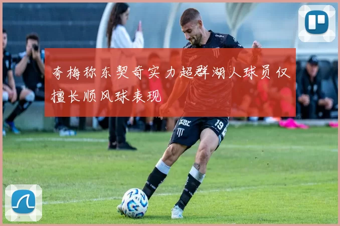 夸梅称东契奇实力超群湖人球员仅擅长顺风球表现