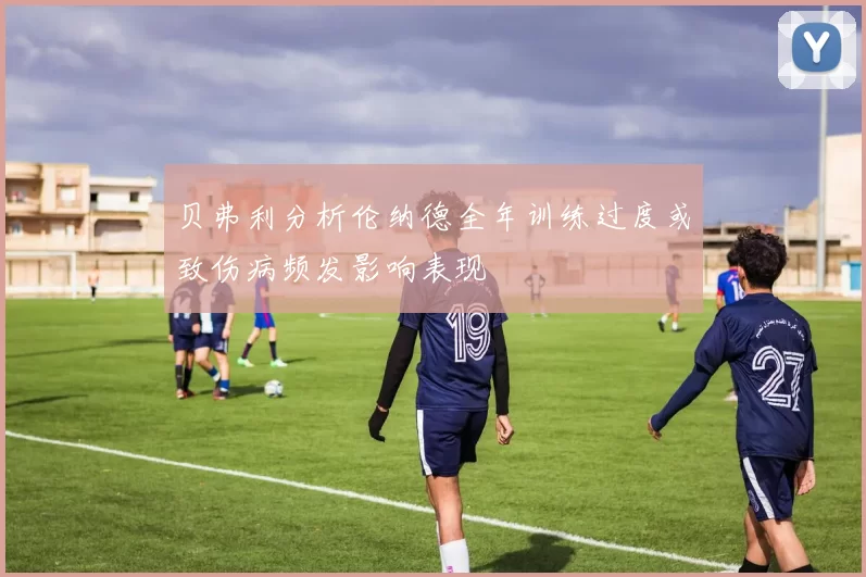 贝弗利分析伦纳德全年训练过度或致伤病频发影响表现