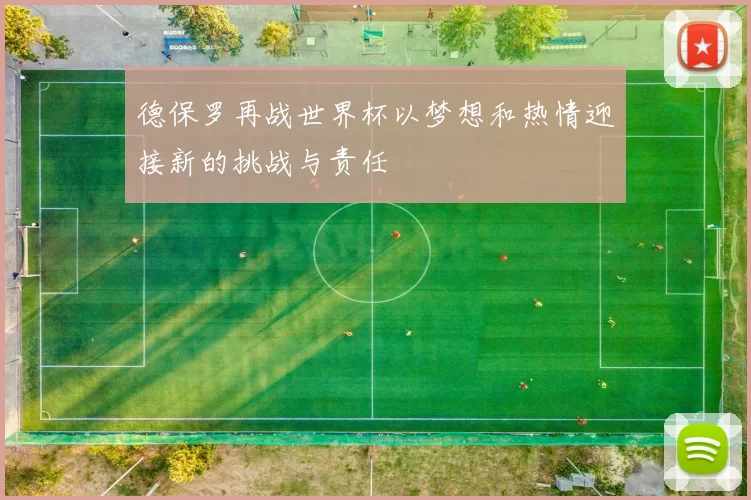 德保罗再战世界杯以梦想和热情迎接新的挑战与责任