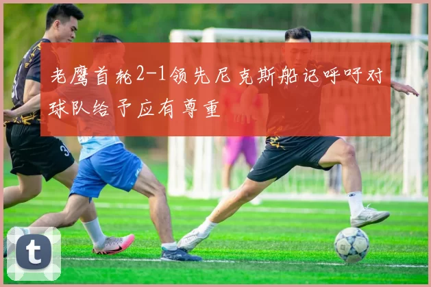 老鹰首轮2-1领先尼克斯船记呼吁对球队给予应有尊重