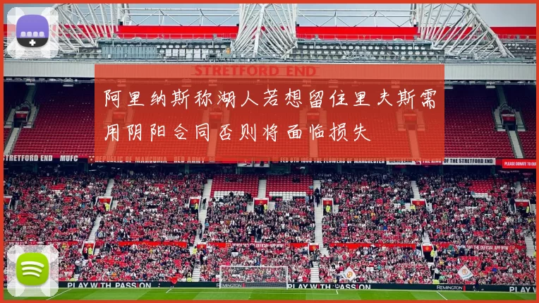 阿里纳斯称湖人若想留住里夫斯需用阴阳合同否则将面临损失