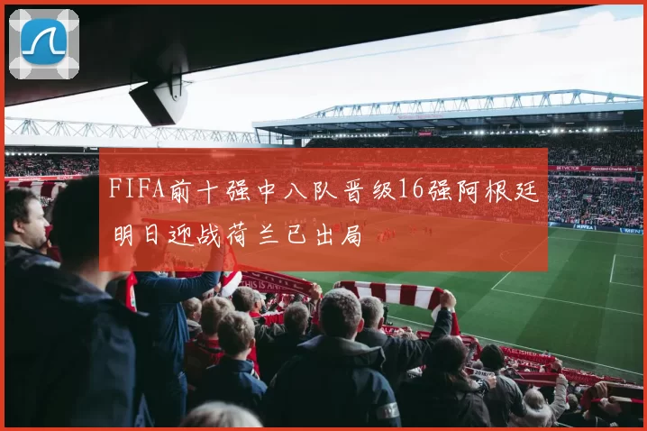FIFA前十强中八队晋级16强阿根廷明日迎战荷兰已出局