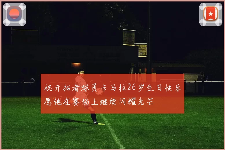 祝开拓者球员卡马拉26岁生日快乐愿他在赛场上继续闪耀光芒